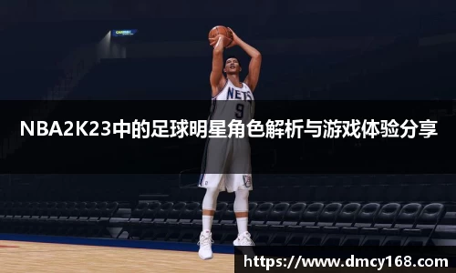 NBA2K23中的足球明星角色解析与游戏体验分享