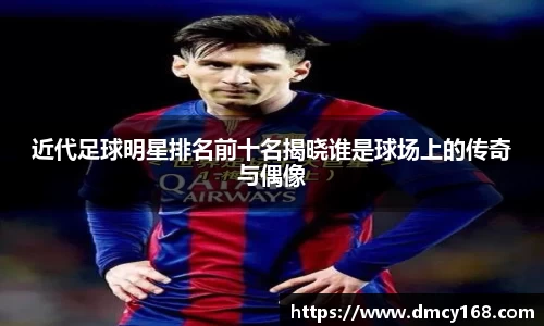 近代足球明星排名前十名揭晓谁是球场上的传奇与偶像