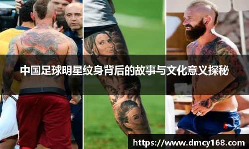 中国足球明星纹身背后的故事与文化意义探秘
