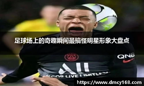 足球场上的奇趣瞬间最搞怪明星形象大盘点